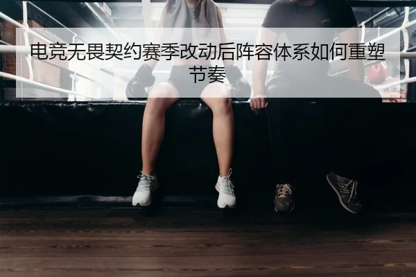 电竞无畏契约赛季改动后阵容体系如何重塑节奏